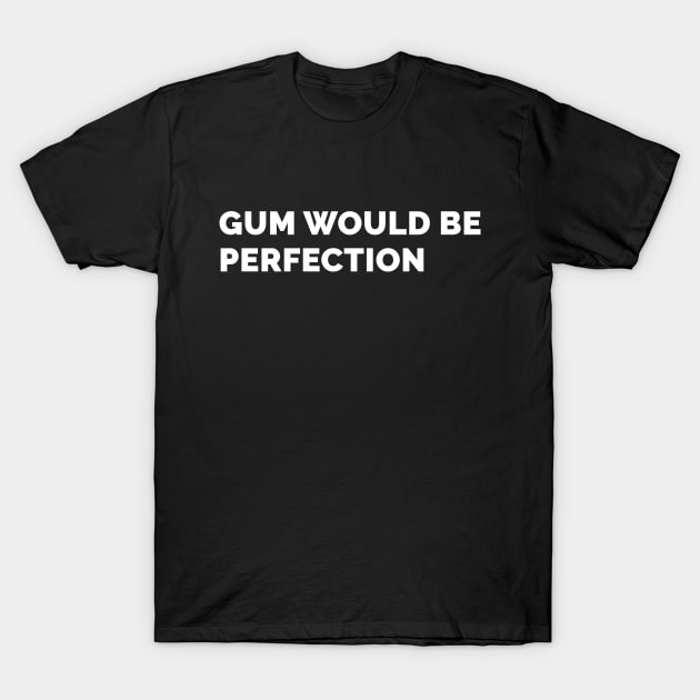 Gum Would Be Perfection T-Shirt by WeirdStuff